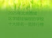 2025年北京西城区学娃娃编程的学校十大排名一览排行榜