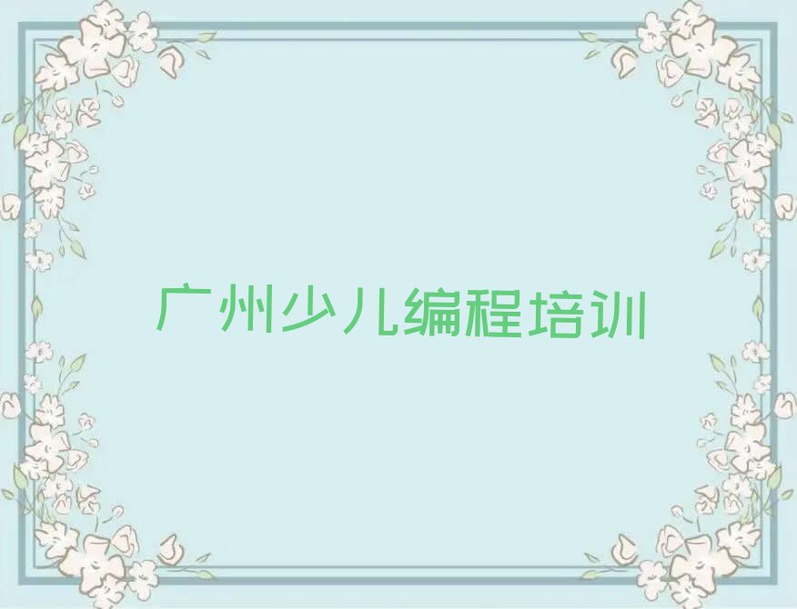 十大广州天河区少儿编程Python速成班学费多少排行榜