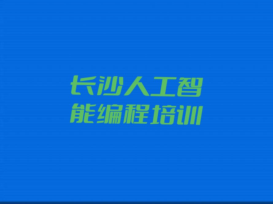 十大长沙岳麓区哪家人工智能编程培训好精选名单排行榜汇总排行榜