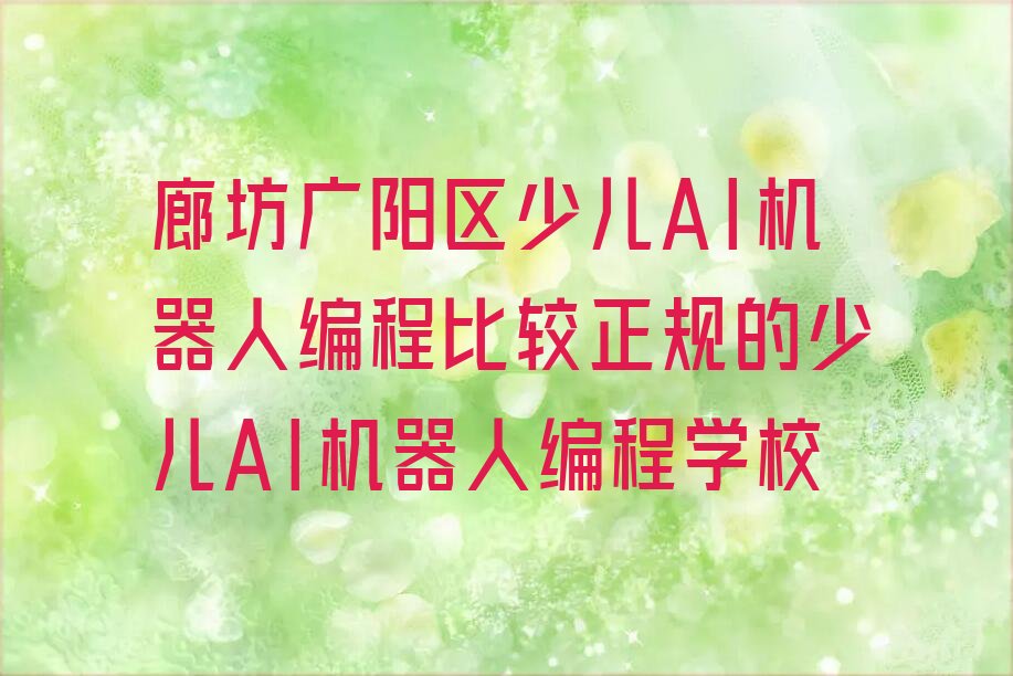 十大廊坊广阳区少儿AI机器人编程比较正规的少儿AI机器人编程学校排行榜