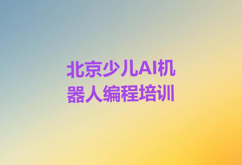 十大北京房山区少儿AI机器人编程比较正规的少儿AI机器人编程学校在哪里排行榜