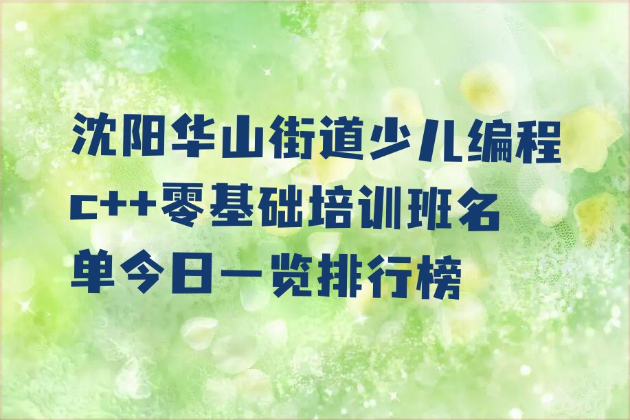 十大沈阳华山街道少儿编程c++零基础培训班名单今日一览排行榜排行榜