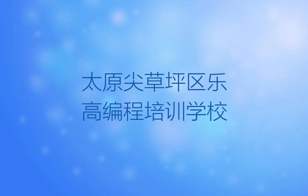 太原尖草坪区乐高编程培训学校