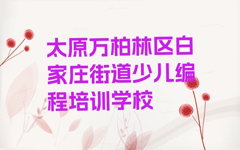 太原万柏林区白家庄街道少儿编程培训学校