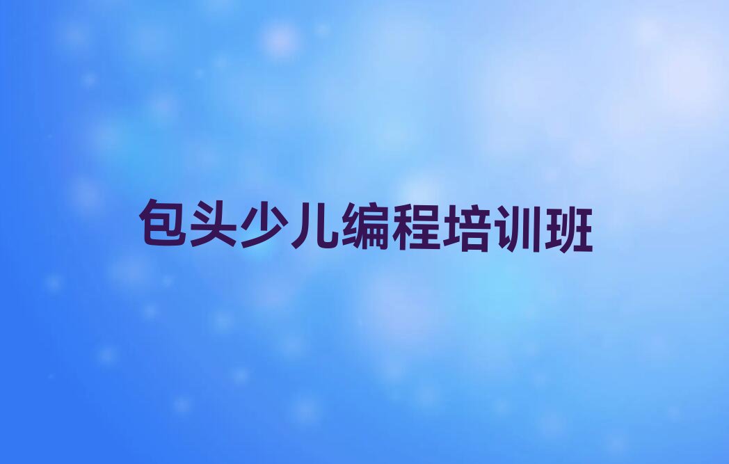 十大包头东兴街道c语言少儿编程培训1对1怎么讲按新排名一览排行榜排行榜