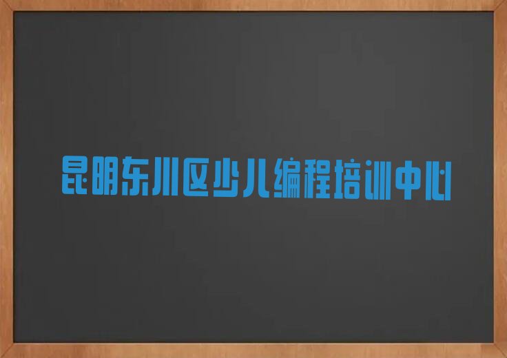 十大2025年昆明培训少儿编程学习排名靠前的排行榜名单公布一览表排行榜