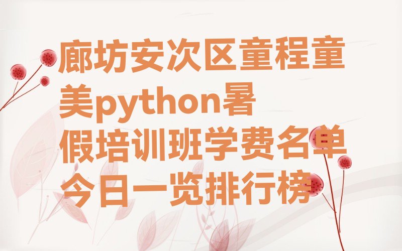 十大廊坊安次区童程童美python暑假培训班学费名单今日一览排行榜排行榜