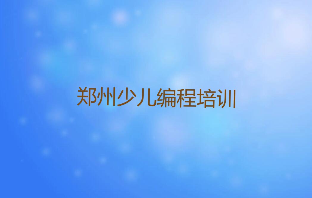 十大郑州郑东新区少儿编程培训班多长时间培训一次名单排行榜一览排行榜