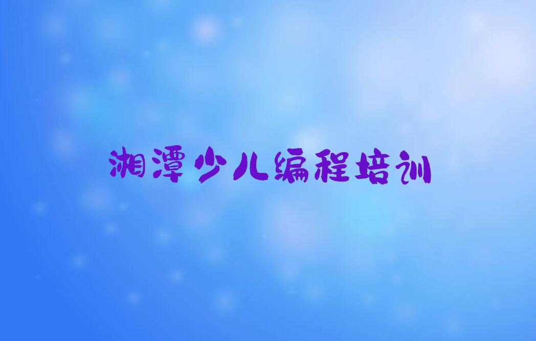 十大湘潭岳塘区c语言少儿编程培训班怎么选择课程排行榜
