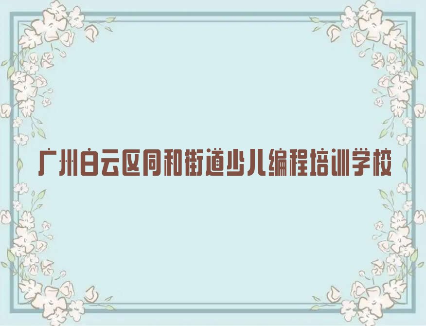 广州白云区同和街道少儿编程培训学校