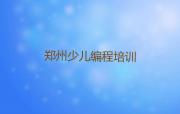 郑州郑东新区少儿编程培训班多长时间培训一次名单排行榜一览