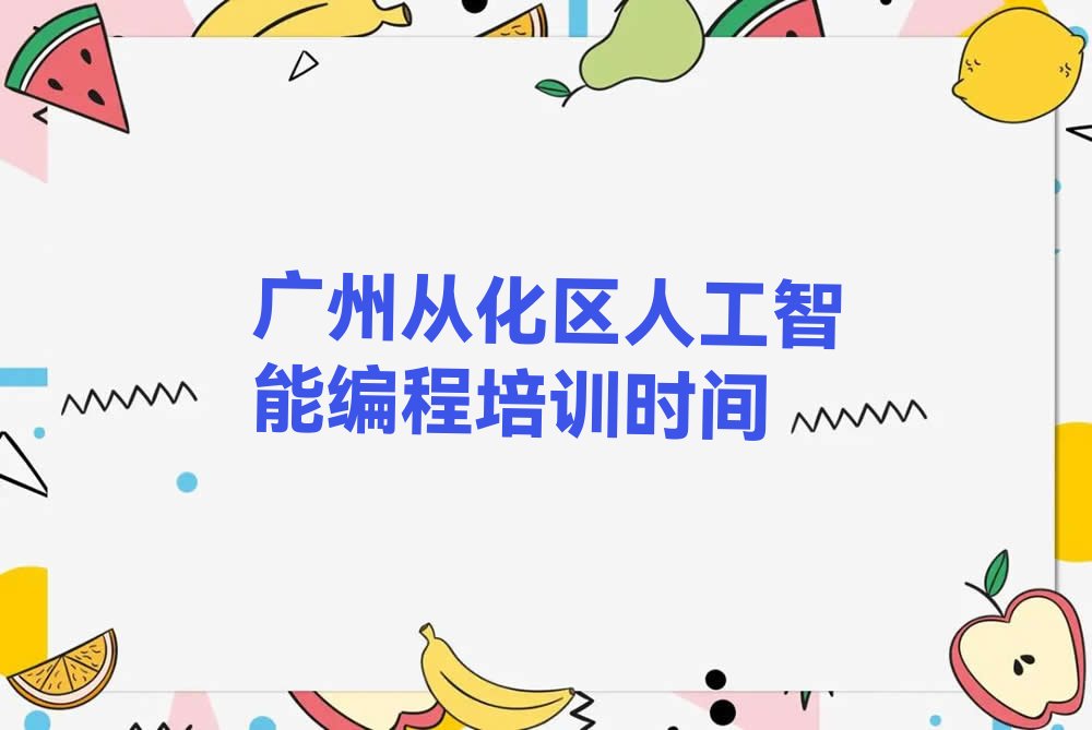 十大广州从化区人工智能编程培训时间排行榜