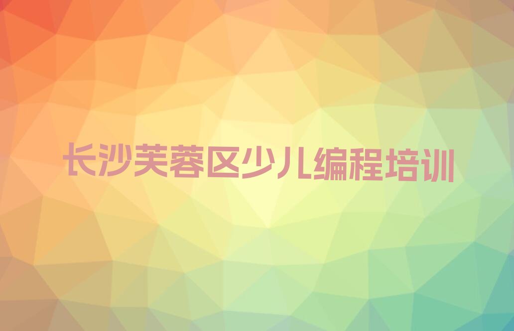 十大长沙芙蓉区c语言少儿编程培训个人推荐理由名单排行榜新排名一览排行榜