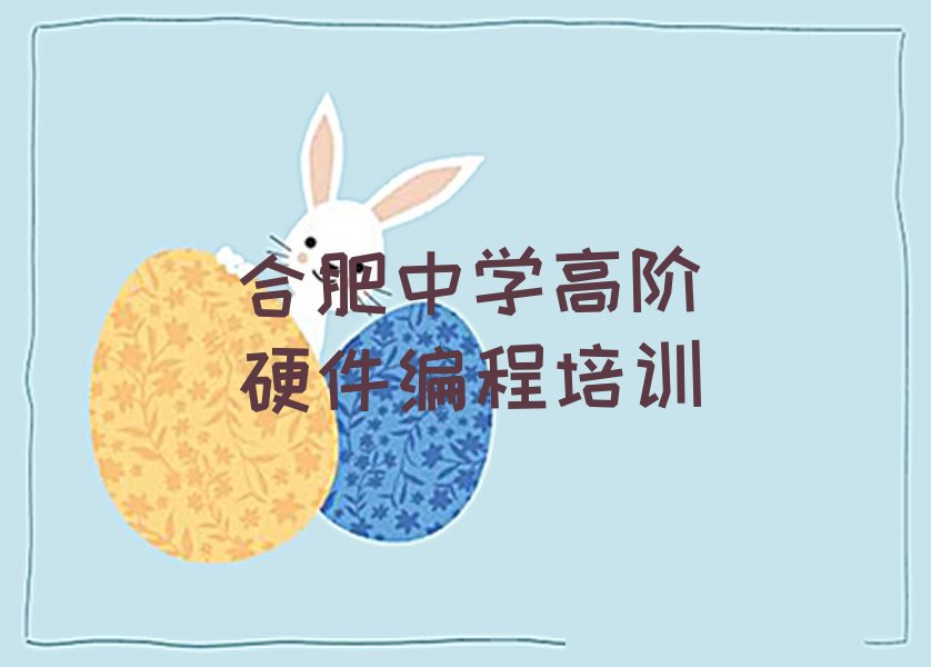 十大合肥中学高阶硬件编程培训机构排名榜单一览排行榜