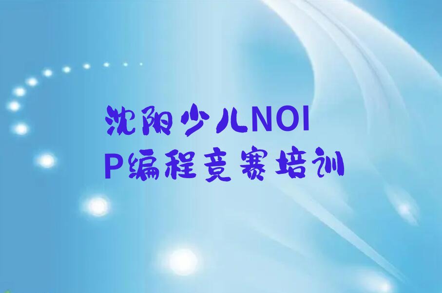 十大沈阳城东湖街道专业少儿NOIP编程竞赛培训学费排行榜