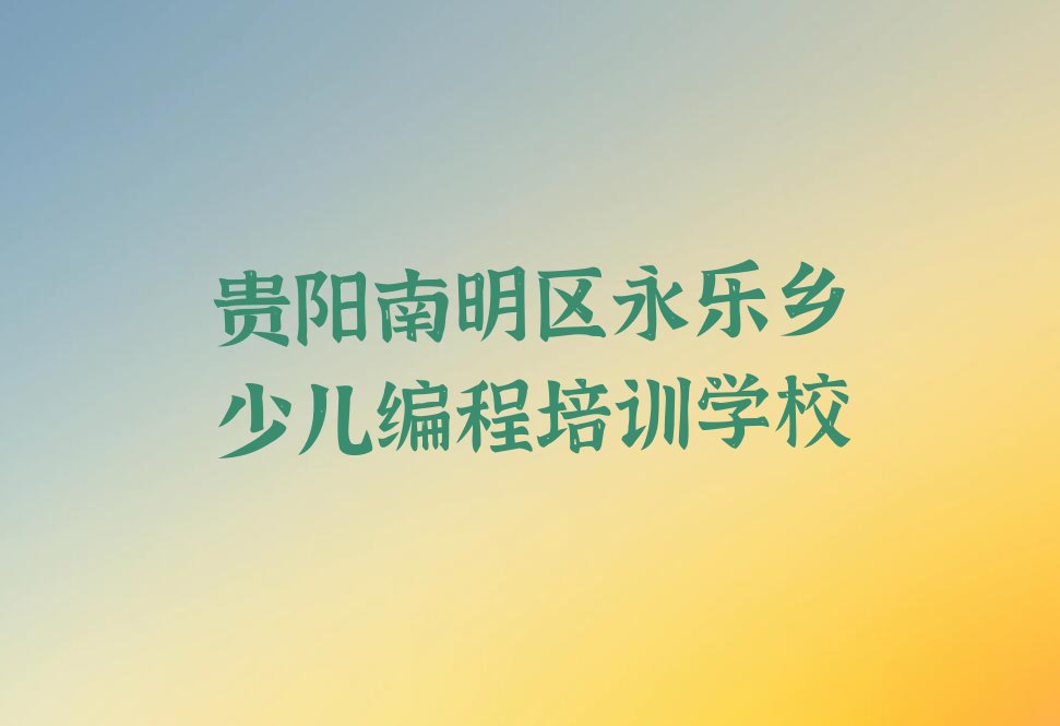 贵阳南明区永乐乡少儿编程培训学校