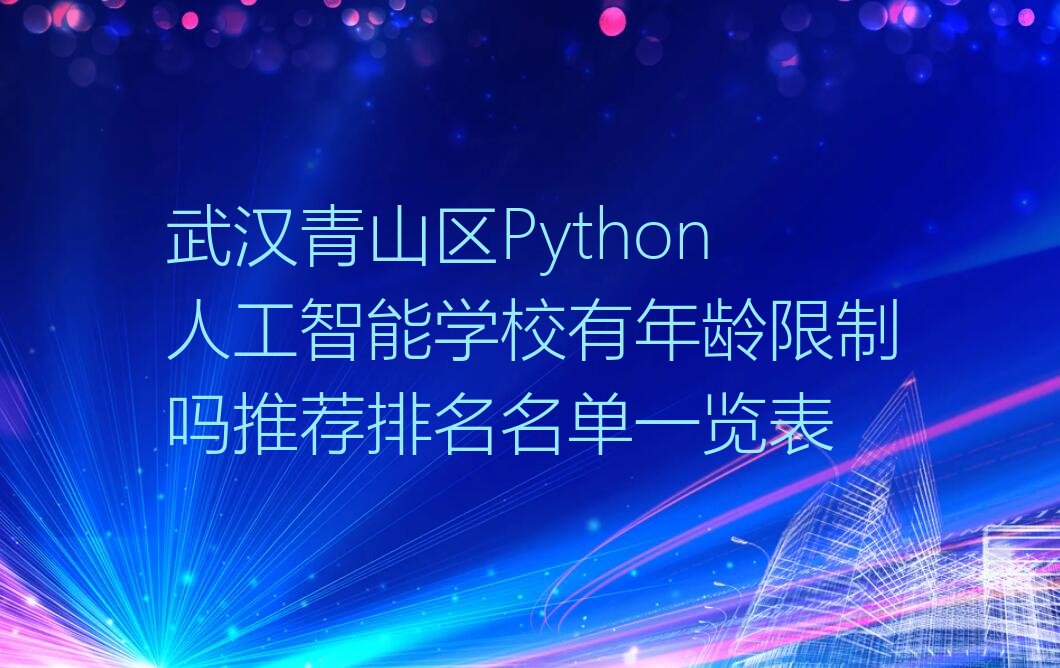 十大武汉青山区Python人工智能学校有年龄限制吗推荐排名名单一览表排行榜