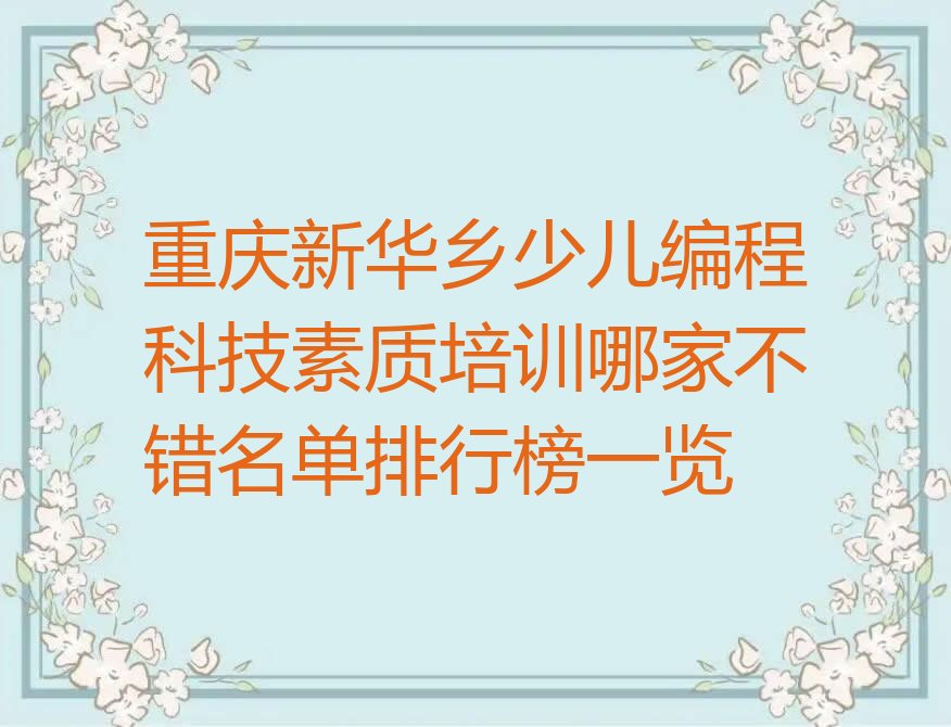 十大重庆新华乡少儿编程科技素质培训哪家不错名单排行榜一览排行榜