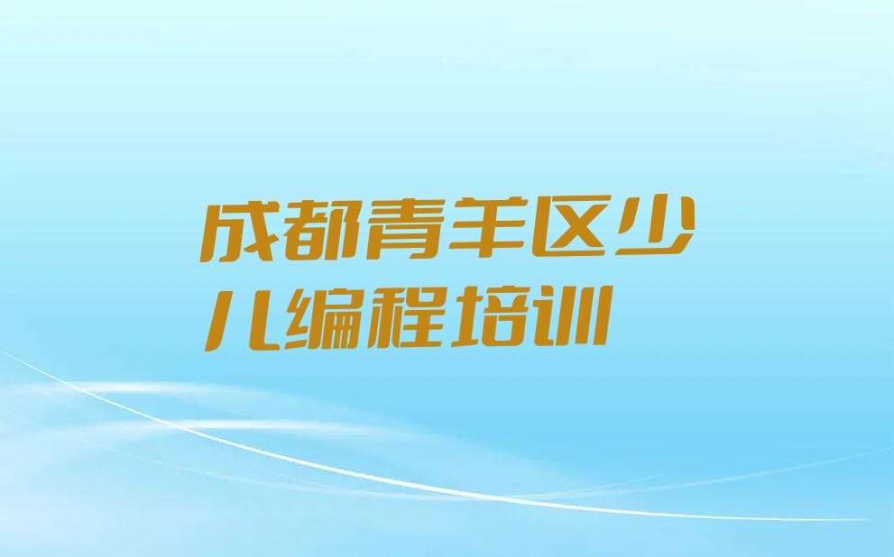 十大成都市学小孩编程哪里好榜单新排名一览推荐排行榜