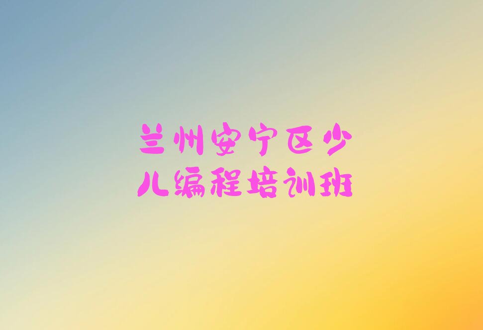 兰州安宁区少儿编程培训班