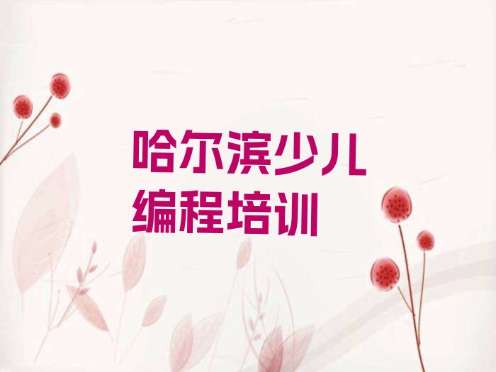 十大2025年哈尔滨平房区少儿编程培训机构排名及参考费用一览表推荐排名名单一览表排行榜