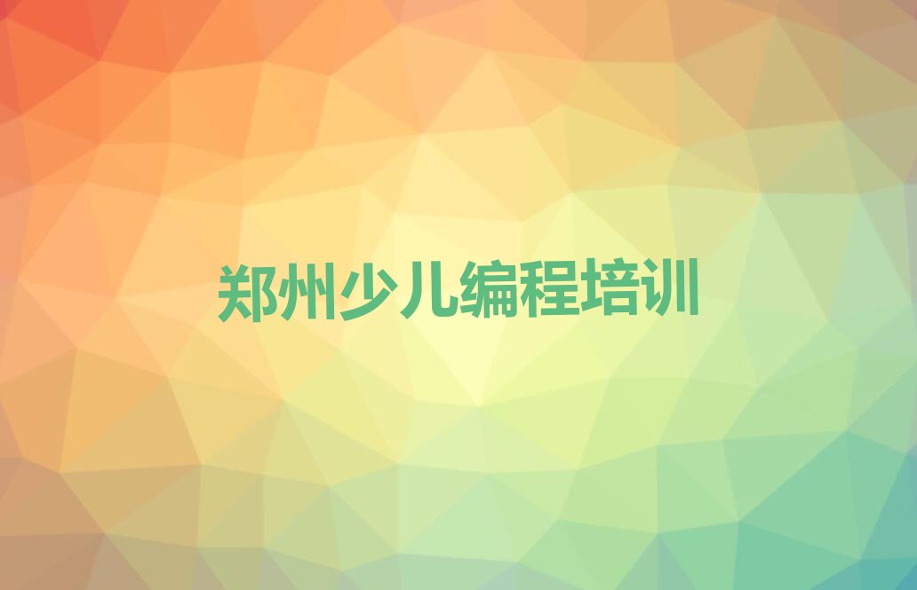 十大郑州新安路少儿编程培训班找哪家-郑州少儿编程培训人气排行榜一览表排行榜