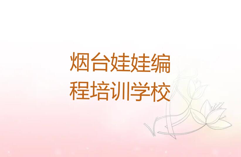 十大烟台芝罘区娃娃编程培训班种类排名口碑排名排行榜一览表排行榜