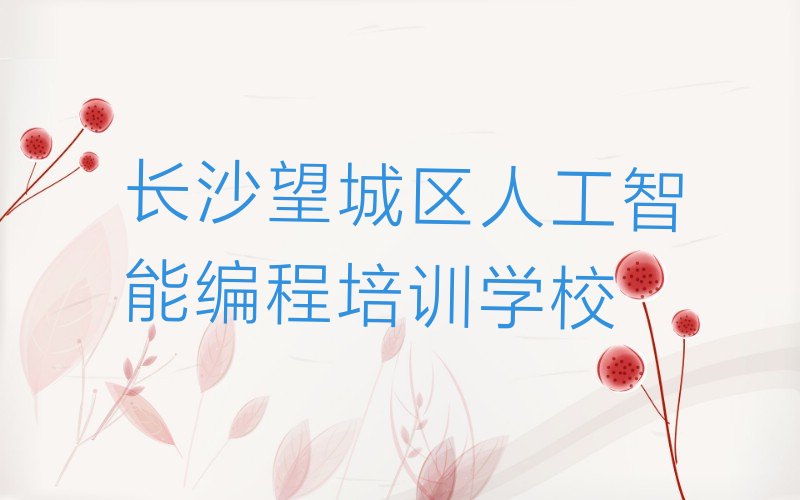 十大长沙人工智能编程培训报班多少钱十大排名一览排行榜排行榜