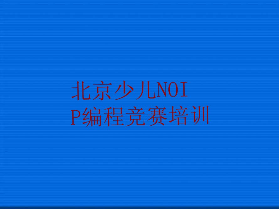 十大2025北京那里有可以培训少儿NOIP编程竞赛排名名单一览排行榜排行榜