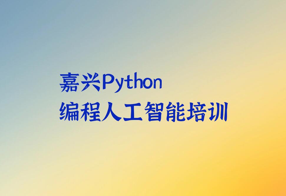 十大嘉兴南湖区Python编程人工智能培训咨询排行榜