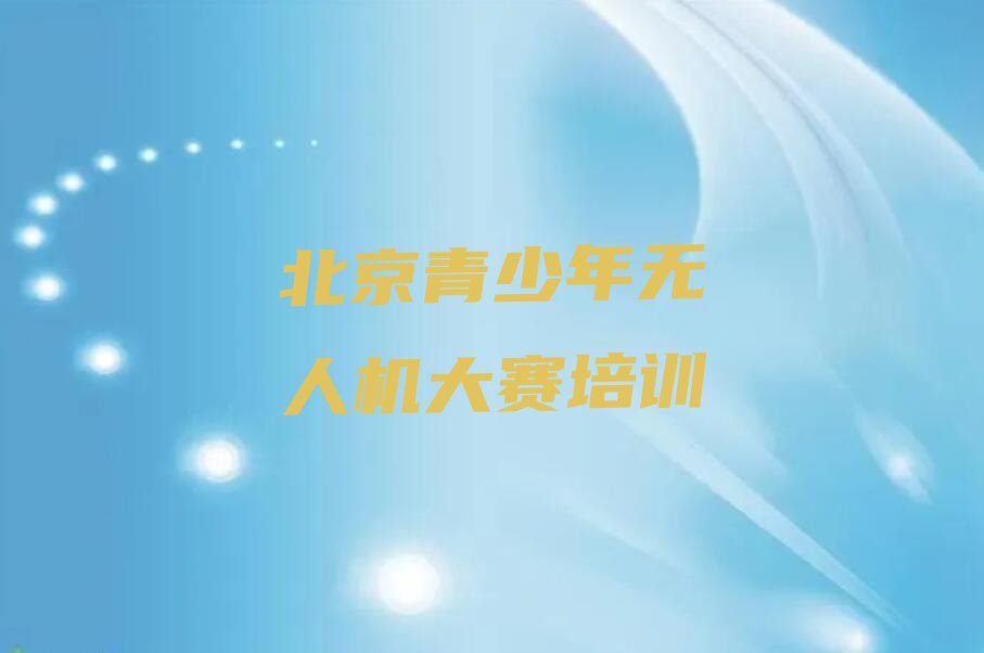 十大2025年北京学青少年无人机大赛有前途吗?排行榜名单公布一览表排行榜