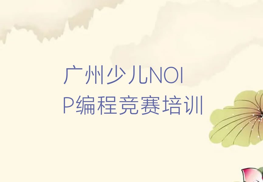 十大广州市学少儿NOIP编程竞赛的地方榜单新排名一览推荐排行榜