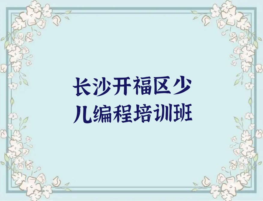 十大长沙开福区童程童美少儿编程科技素质培训学费多少钱-长沙市少儿编程科技素质培训机构价格查询排行榜名单公布一览表排行榜