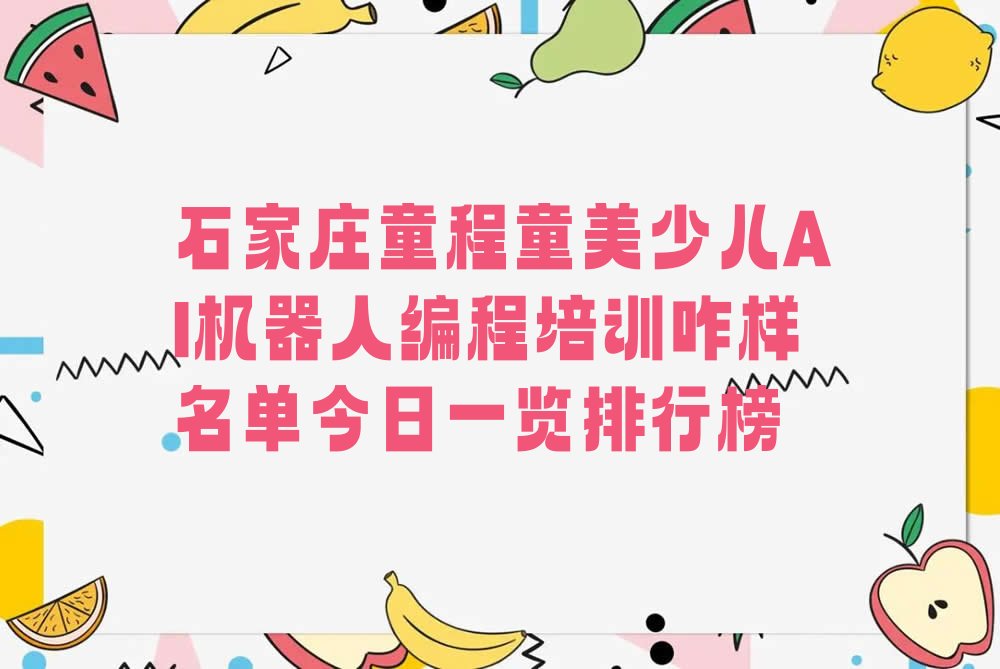 十大石家庄童程童美少儿AI机器人编程培训咋样名单今日一览排行榜排行榜