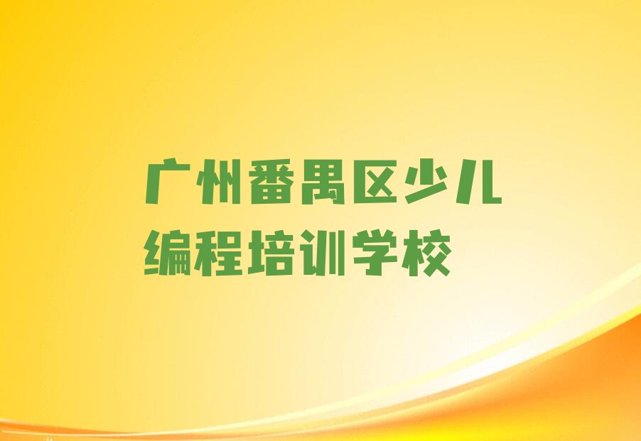 十大2025年广州番禺区机器人编程培训班机器人编程专业哪所学校好?推荐今日公布一览表排行榜