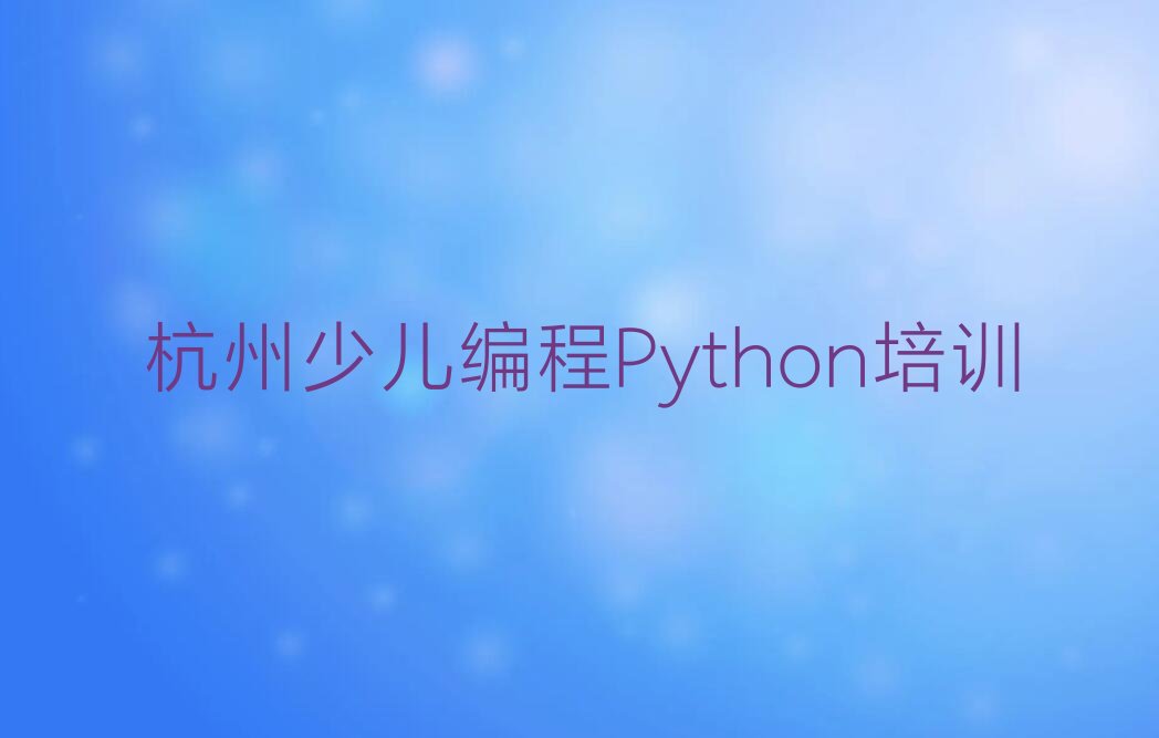 杭州临安区昌化镇少儿编程Python培训学校