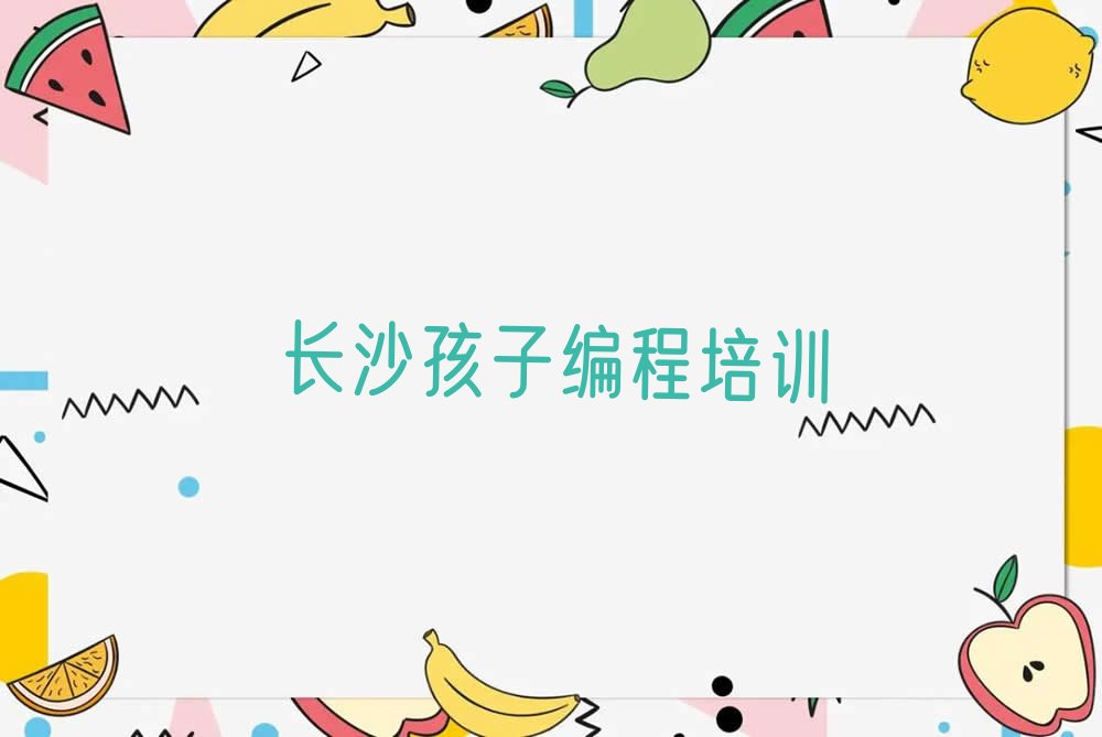 十大长沙芙蓉区孩子编程培训机构排名前十实力名单一览排行榜排行榜