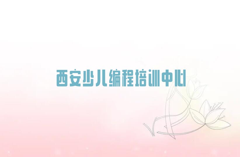 十大2025年西安凤凰路少儿NOIP编程竞赛培训学校流程安排名单排行榜一览排行榜