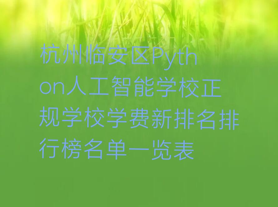 十大杭州临安区Python人工智能学校正规学校学费新排名排行榜名单一览表排行榜