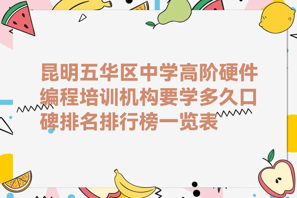 十大昆明五华区中学高阶硬件编程培训机构要学多久口碑排名排行榜一览表排行榜