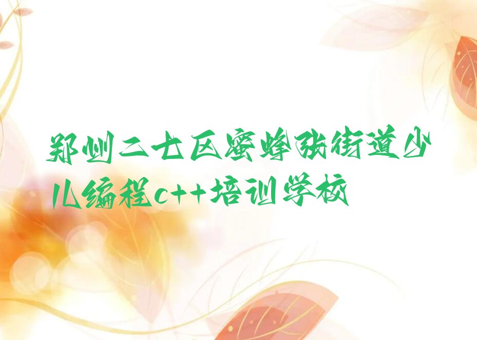 郑州二七区蜜蜂张街道少儿编程c++培训学校