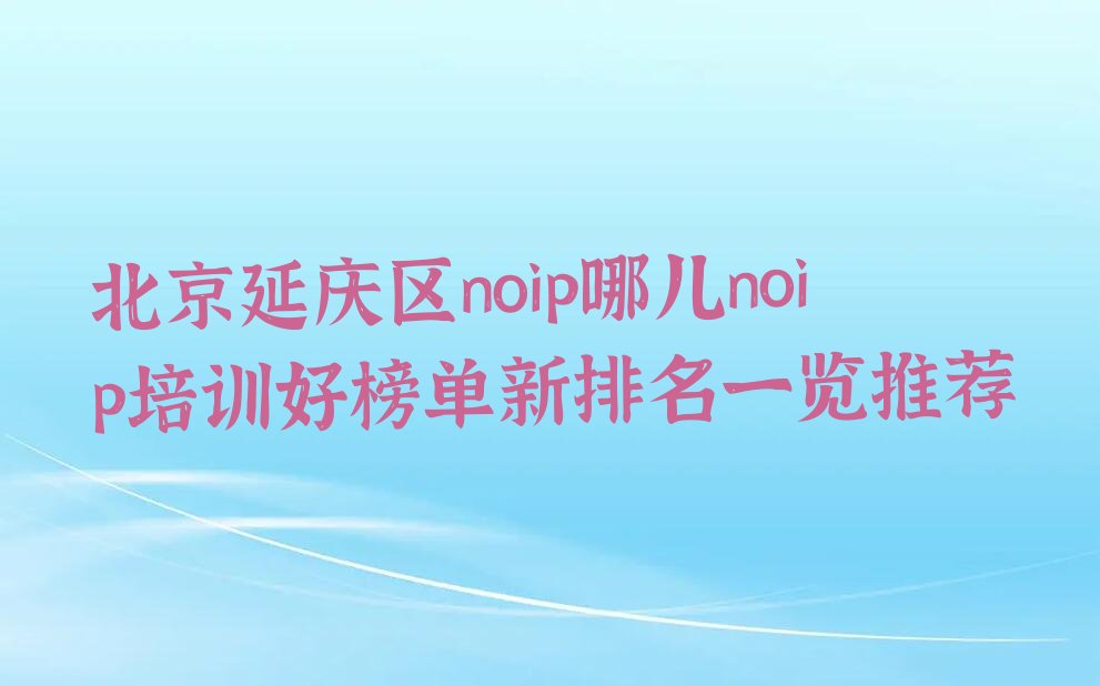十大北京延庆区noip哪儿noip培训好榜单新排名一览推荐排行榜