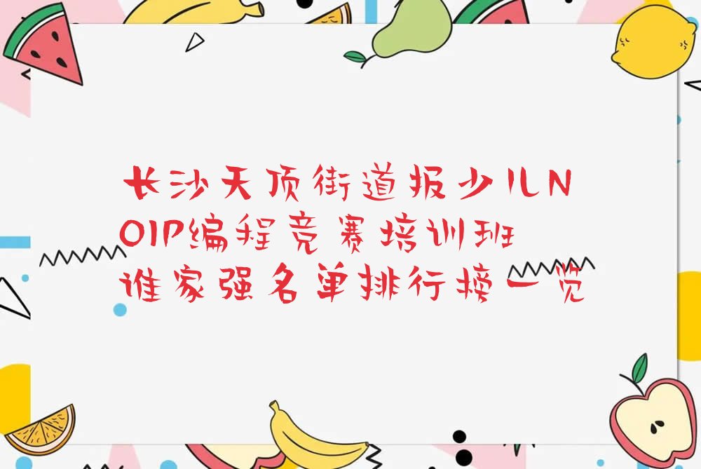 十大长沙天顶街道报少儿NOIP编程竞赛培训班谁家强名单排行榜一览排行榜