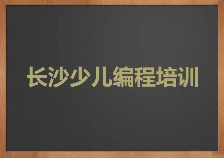 十大长沙雨花区小儿编程为什么培训机构学费那么贵排行榜