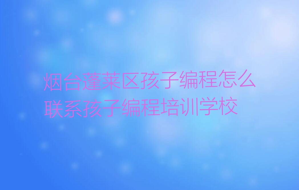 烟台蓬莱区孩子编程培训学校
