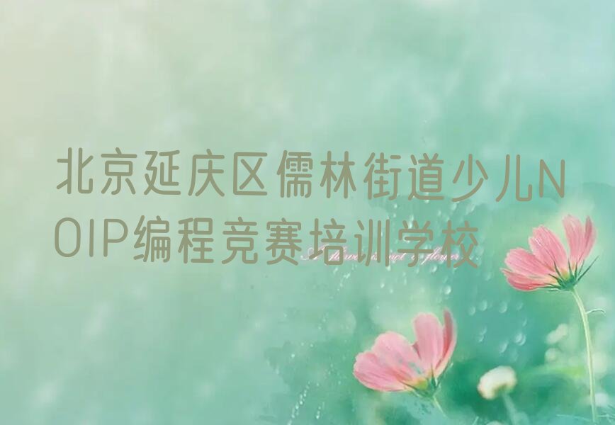 十大北京延庆区少儿NOIP编程竞赛需要培训班吗精选名单排行榜汇总排行榜