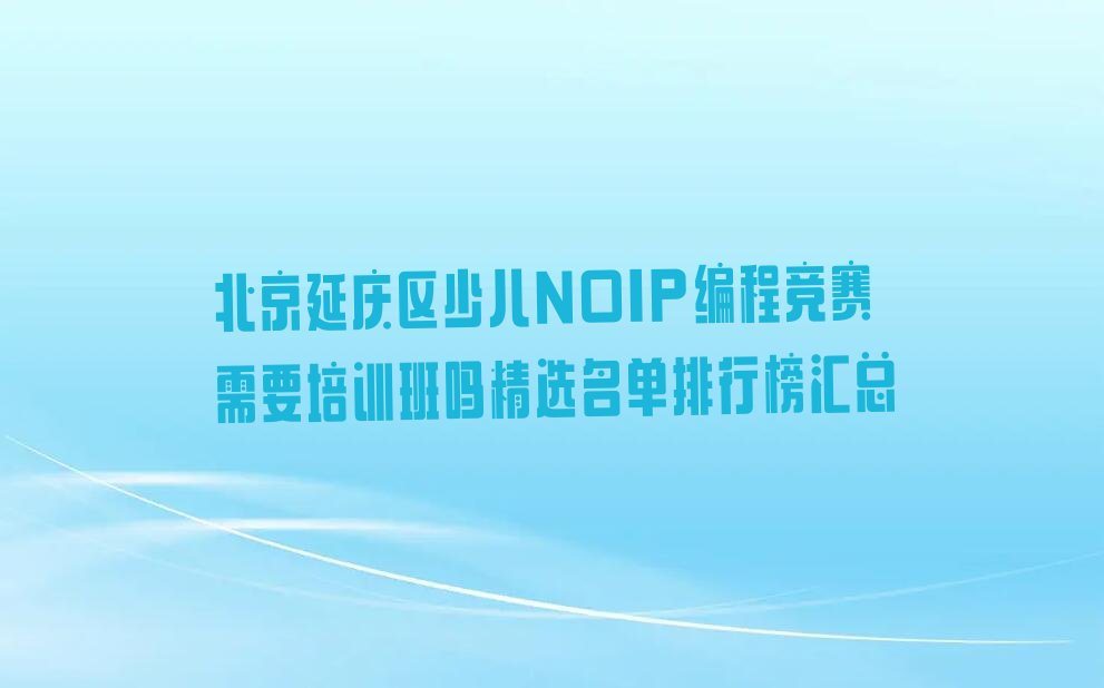 北京延庆区儒林街道少儿NOIP编程竞赛培训学校