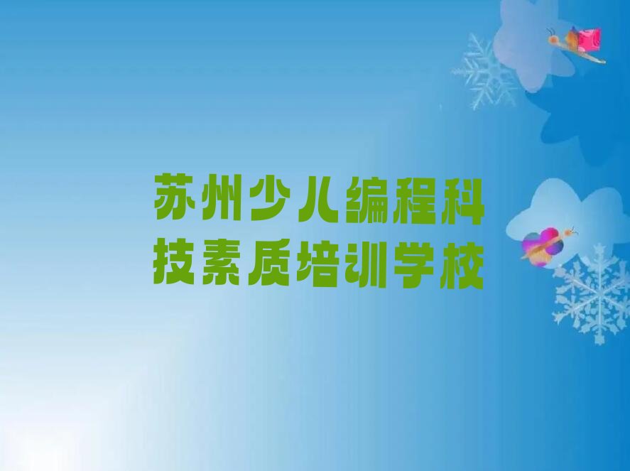 十大2025年苏州姑苏区哪个少儿编程科技素质培训学校比较好推荐排名名单一览表排行榜