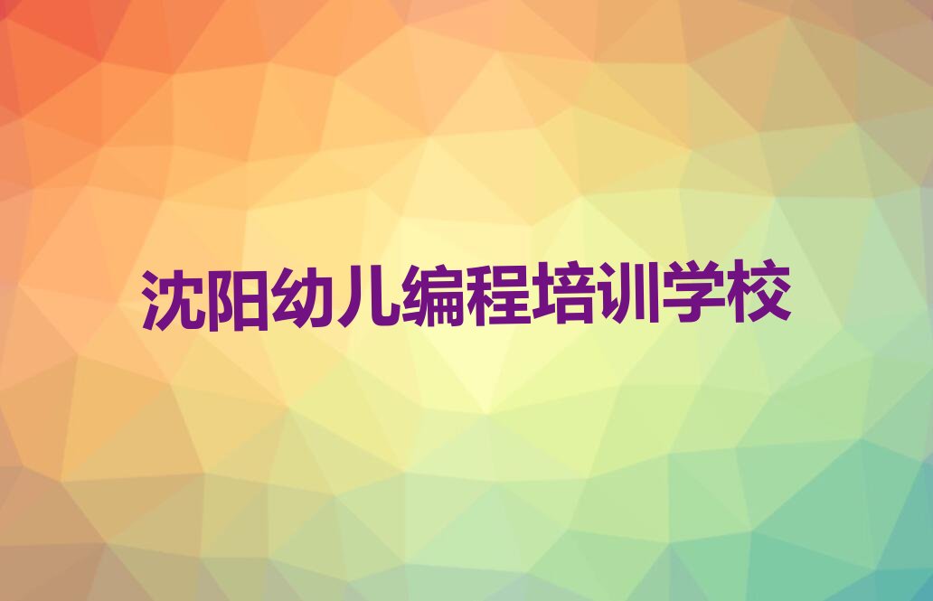 十大沈阳浑南区幼儿编程教育培训机构哪个比较可靠名单排行榜盘点一览排行榜