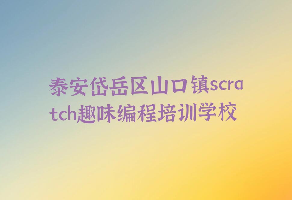 泰安岱岳区山口镇scratch趣味编程培训学校
